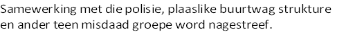 Samewerking met die polisie, plaaslike buurtwag strukture
en ander teen misdaad groepe word nagestreef.