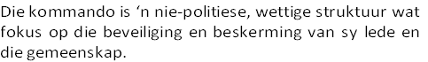 Die kommando is ‘n nie-politiese, wettige struktuur wat
fokus op die beveiliging en beskerming van sy lede en
die gemeenskap.